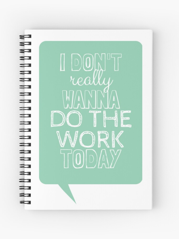 I Don T Really Wanna Do The Work Today Spiral Notebook By Shinysylvieon Redbubble