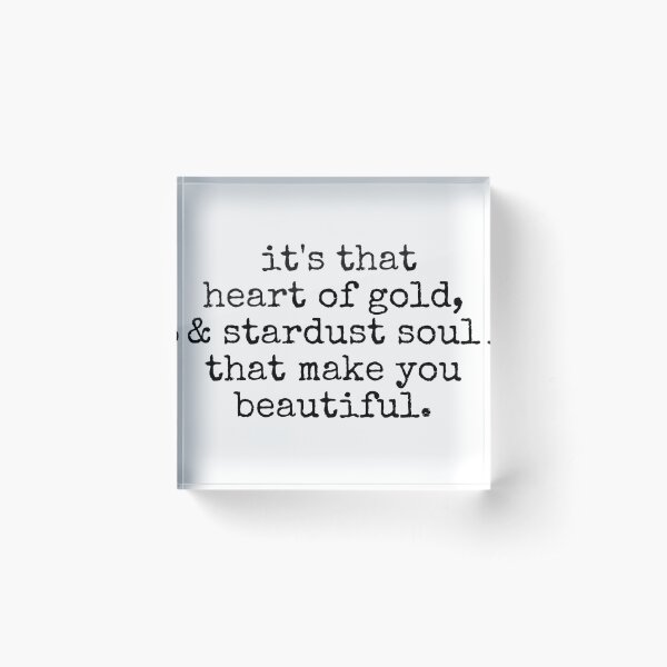 its that heart of gold & stardust soul that make you beautiful. Acrylic Block