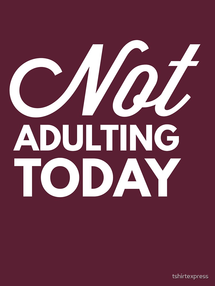 not adulting today t shirt