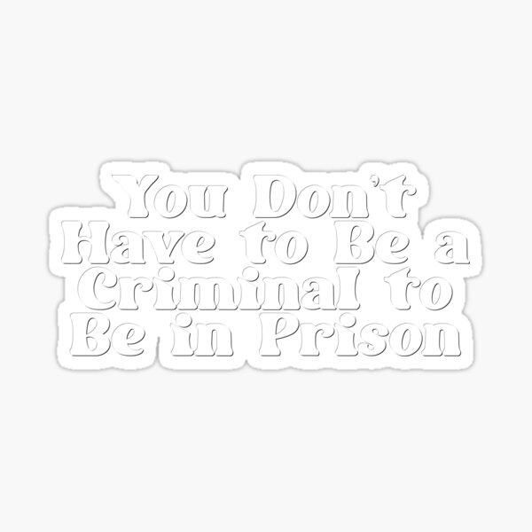 you-don-t-have-to-be-a-criminal-to-be-in-prison-sticker-for-sale-by