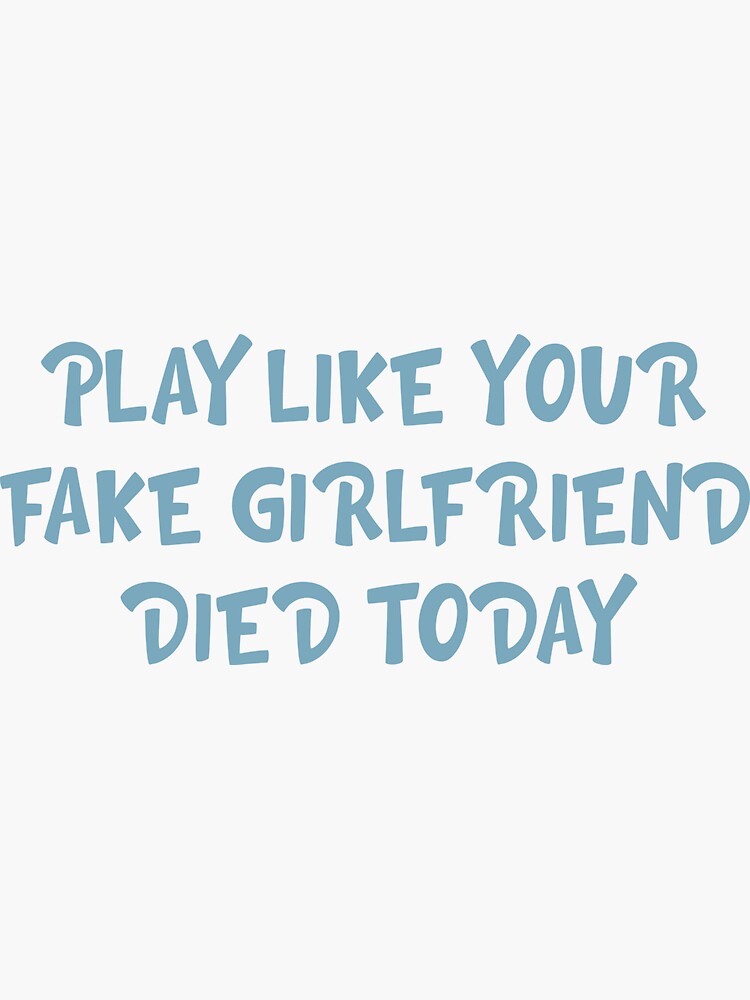 Play Like Your Fake Girlfriend Died Today Girls Sticker For Sale play-like-your-fake-girlfriend-died-today-girls-sticker-for-sale