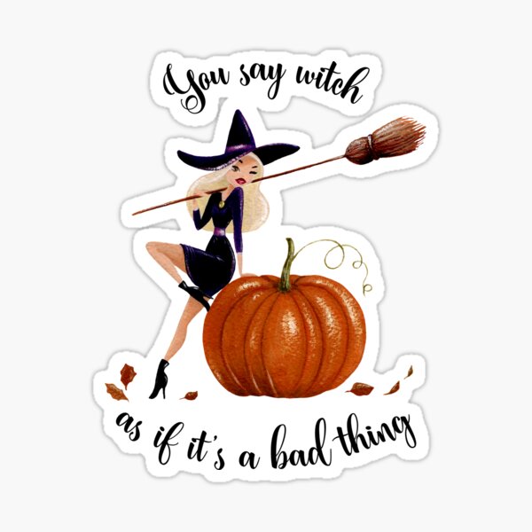 YOU SAY WITCH AS IF IT'S A BAD THING Sticker
