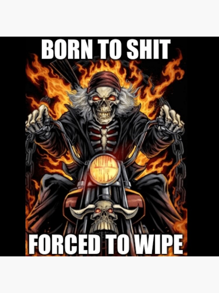 "Born To Shit, Forced To Wipe born forced born forced " Poster for Sale