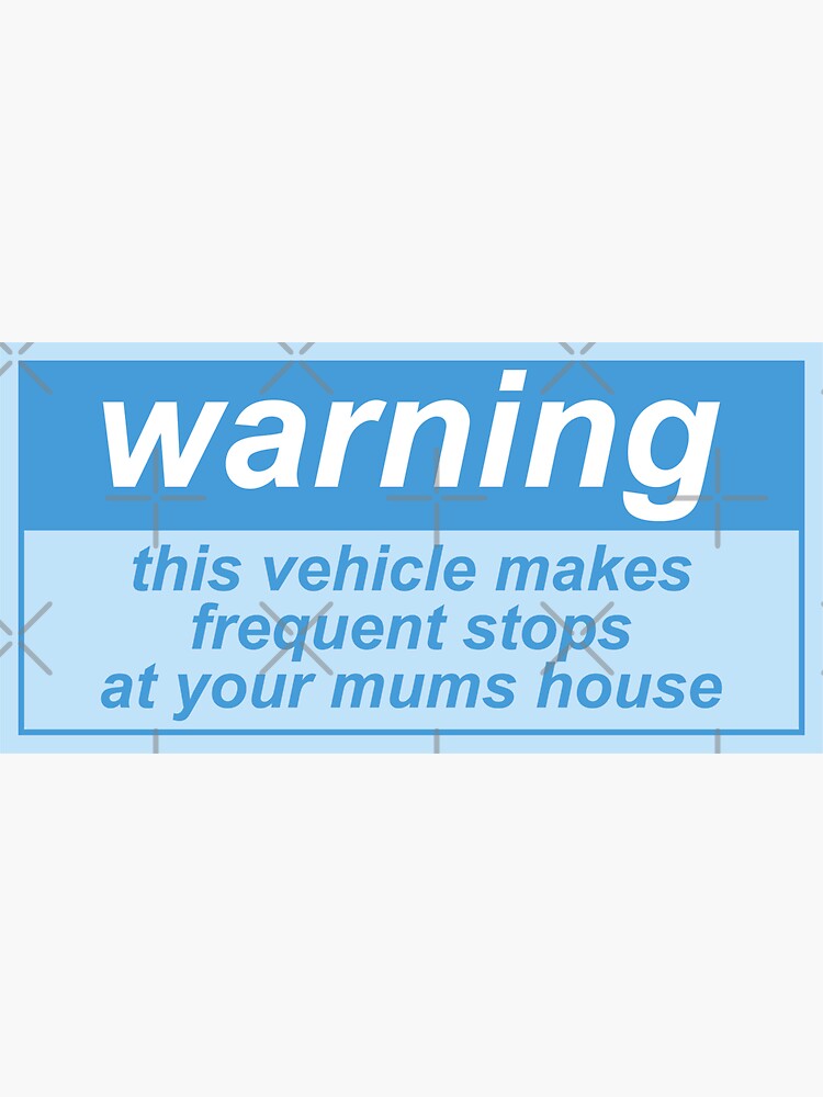 "Warning, This Vehicle Makes Frequent Stops At Your Mums House" Sticker ...