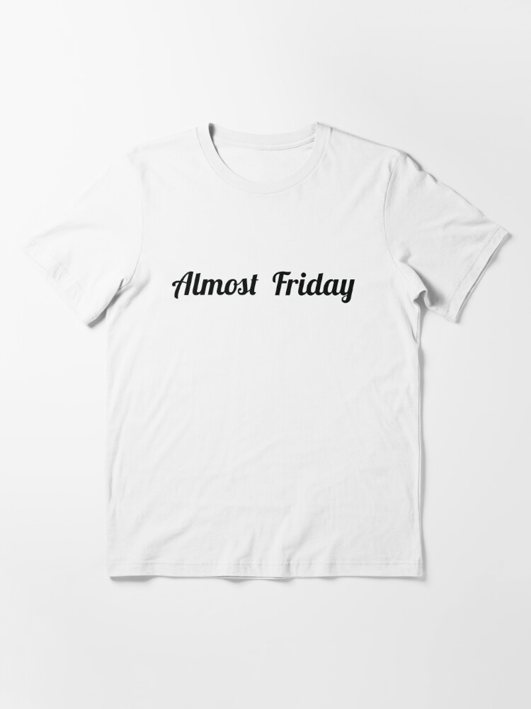 Almost Friday Essential T-Shirt for Sale by akgwilliams