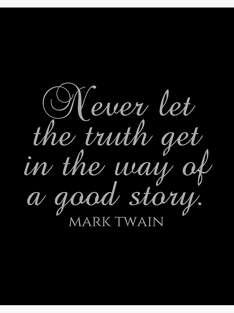 Never Let The Truth Get In The Way Of A Good Story - Mark Twain 