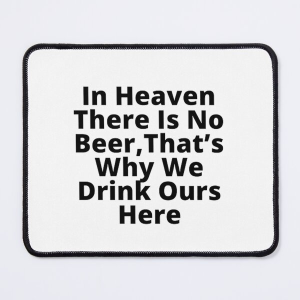 Item preview, In heaven there is no beer; that’s why we drink ours here. designed and sold by Betty Everett.