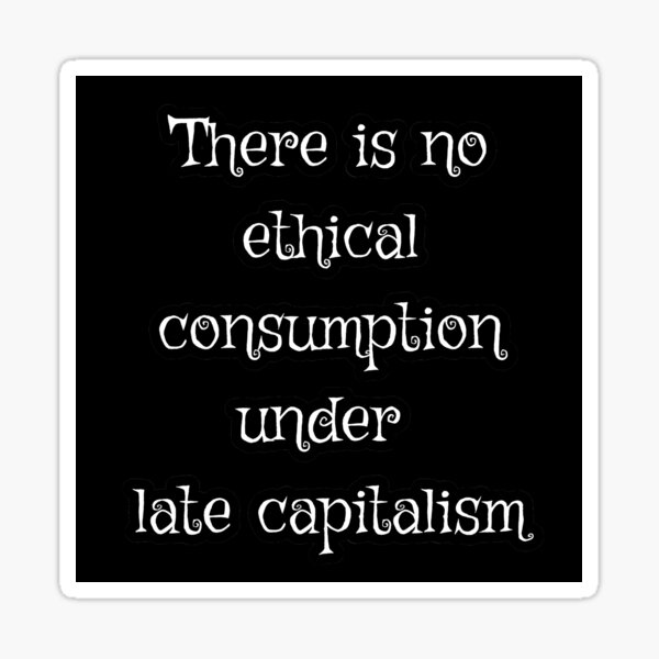 There Is No Ethical Consumption Under Late Capitalism Sticker