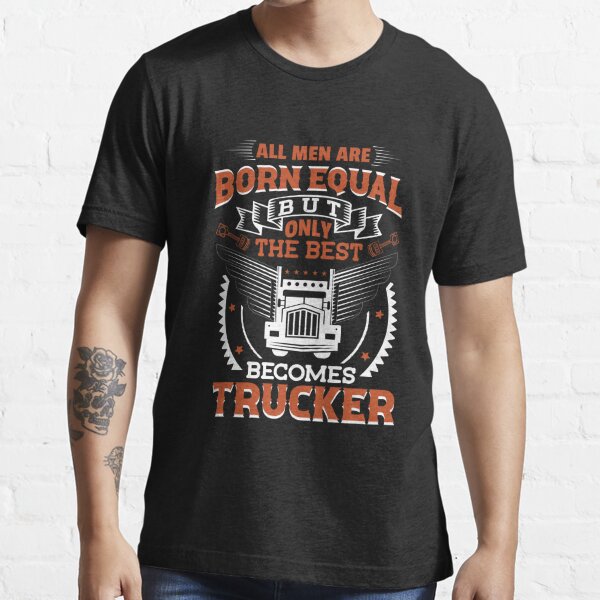 Truck Driver Shirt, All Men Are Born Equal But Only The Best Becomes  Trucker T-Shirt - TeeNavi