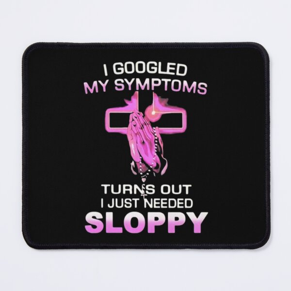 Item preview, I Googled My Symptoms Turns Out I Just Needed Sloppy designed and sold by Big Twelve.