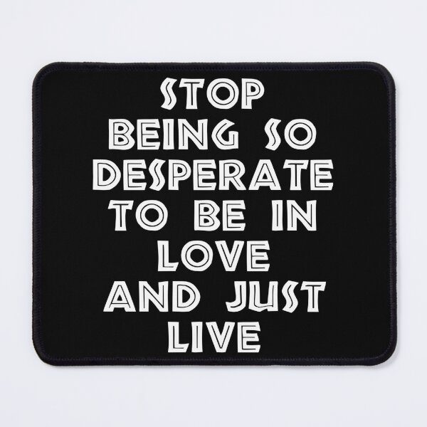 Item preview, Stop Being So Desperate To Be In Love And Just Live designed and sold by BetterCallSlapp.