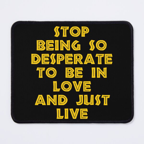 Item preview, Stop Being So Desperate To Be In Love And Just Live designed and sold by BetterCallSlapp.