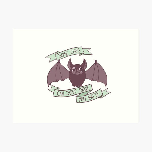 Honestly, Some Days Can Just Drive You Batty! Art Print
