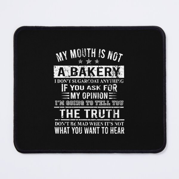 Item preview, My mouth is not a bakery I don't sugarcoat anything If you ask for my opinion I'm going to tell you the truth Don't be mad when it's not what you want to hear designed and sold by CatherineRC.