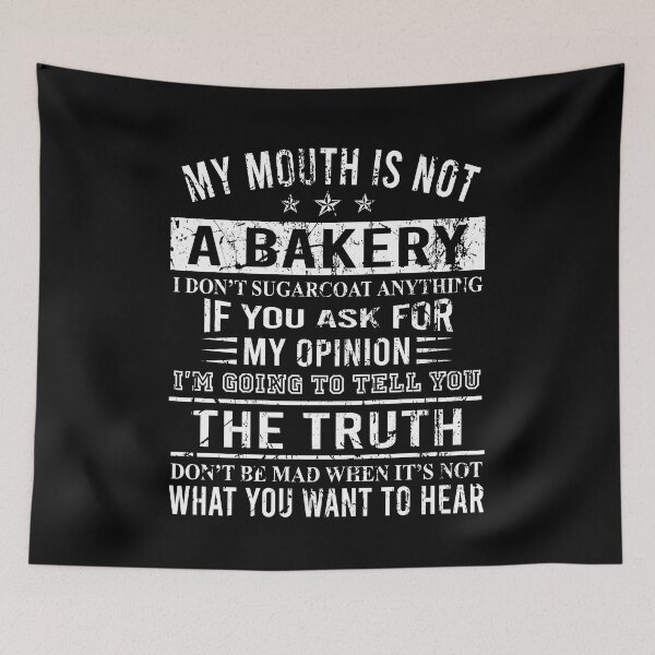 Item preview, My mouth is not a bakery I don't sugarcoat anything If you ask for my opinion I'm going to tell you the truth Don't be mad when it's not what you want to hear designed and sold by CatherineRC.