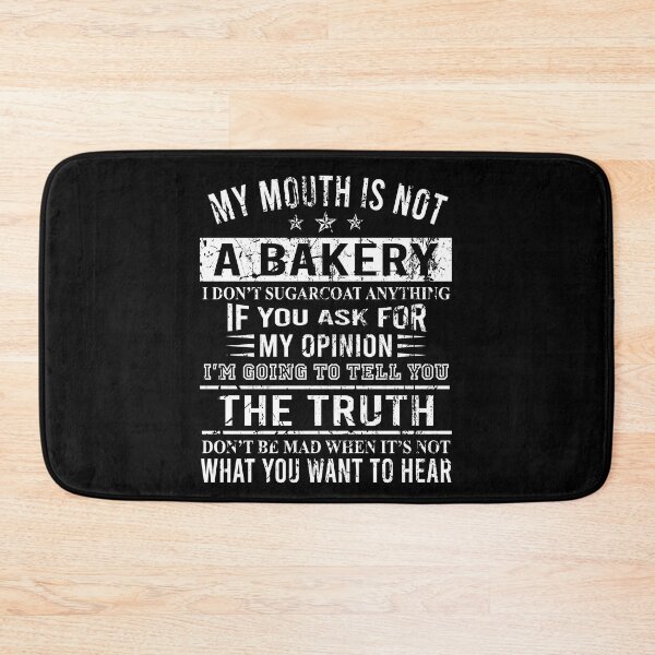 Item preview, My mouth is not a bakery I don't sugarcoat anything If you ask for my opinion I'm going to tell you the truth Don't be mad when it's not what you want to hear designed and sold by CatherineRC.