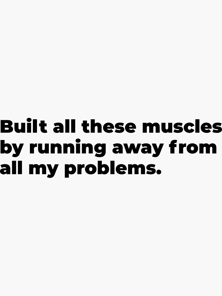 "Built all these muscles by running away from all my problems funny