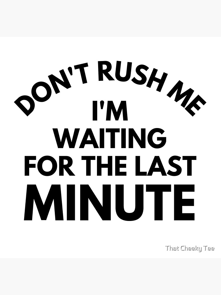 Don't Rush Me I'm Waiting for the Last Minute 