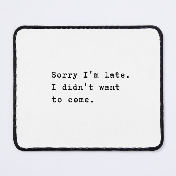 Item preview, Sorry I'm late. I didn't want to come. designed and sold by lucyshome.