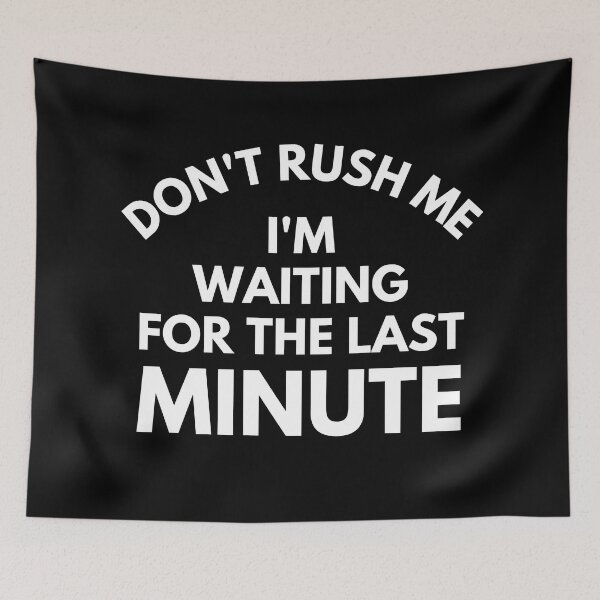 Item preview, Don't rush Me I'm Waiting For The Last Minute. Funny Sarcastic Procrastination Saying designed and sold by That Cheeky Tee.