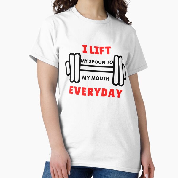 I Lift Everyday Classic T-Shirt