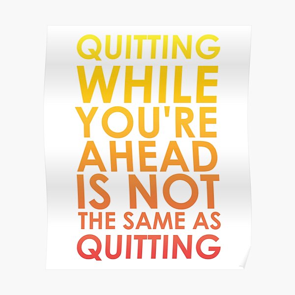 quitting-while-you-re-ahead-is-not-the-same-as-quitting-poster-for