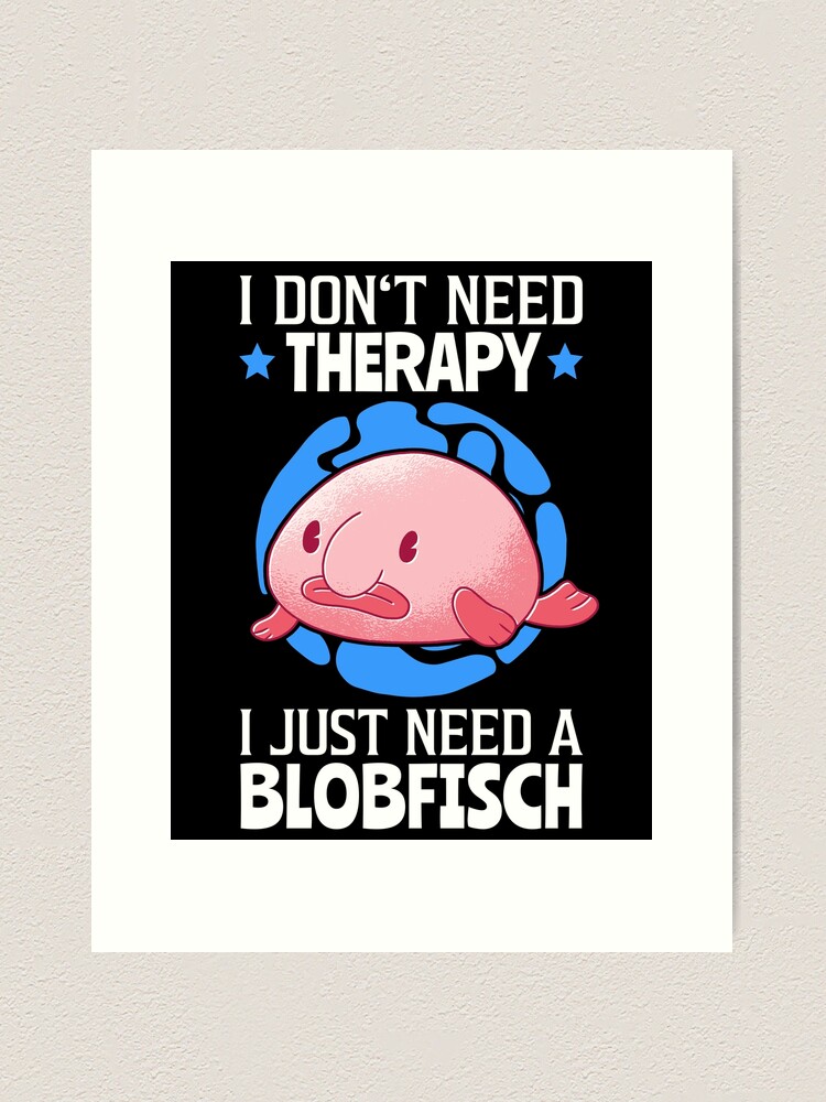 Blobfish are my therapy fish meme Art Print by madgrfx