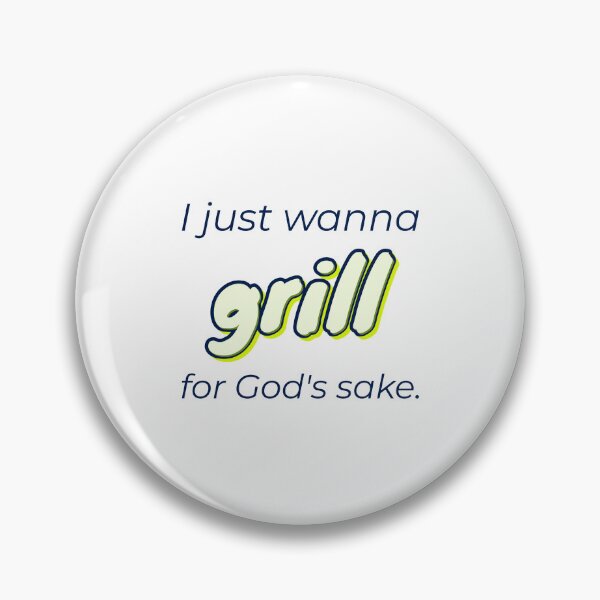 Item preview, for God's sake, I just wanna grill designed and sold by cooldesignsalot.