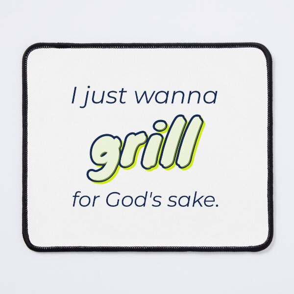 Item preview, for God's sake, I just wanna grill designed and sold by cooldesignsalot.