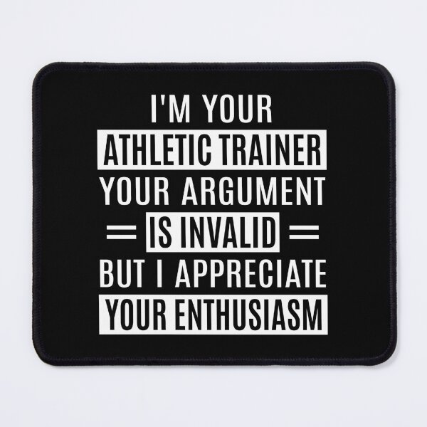 Item preview, I'm Your Athletic Trainer Your Argument Is Invalid. But I Appreciate Your Enthusiasm. Funny Athletic Trainer. designed and sold by AAMDesigns.