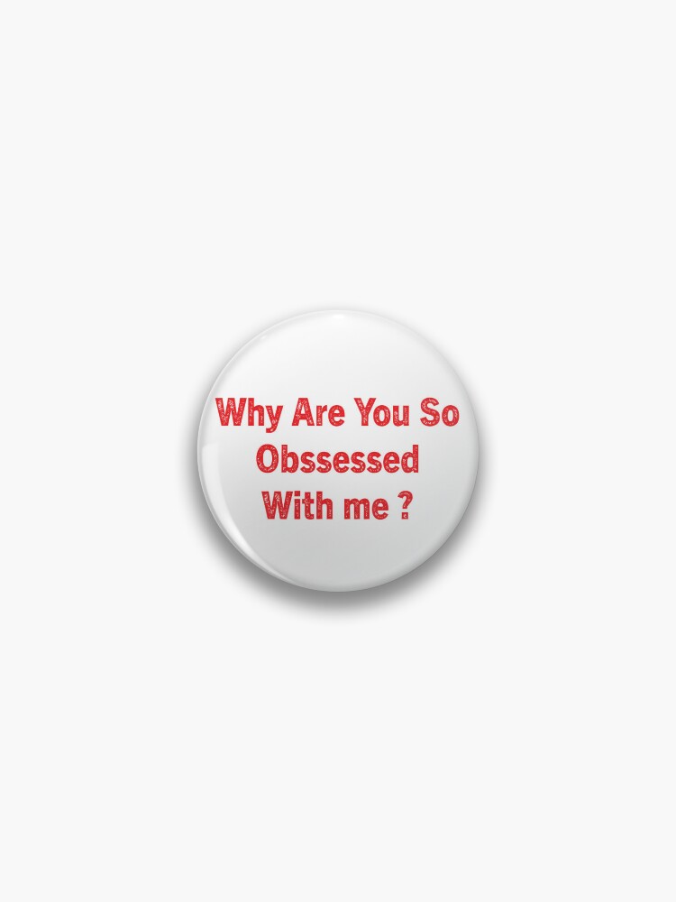 Why Are You So Obsessed With Me Pin for Sale by AyoubArt10