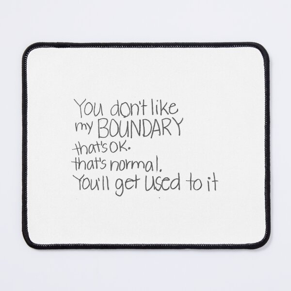 Item preview, You don't like my BOUNDARY, that's ok. That's normal. You'll get used to it. designed and sold by gruntledca.