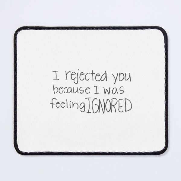 Item preview, I rejected you because I was feeling IGNORED. designed and sold by gruntledca.