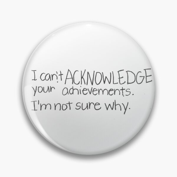 Item preview, I can't ACKNOWLEDGE your achievements. I'm not sure why. designed and sold by gruntledca.