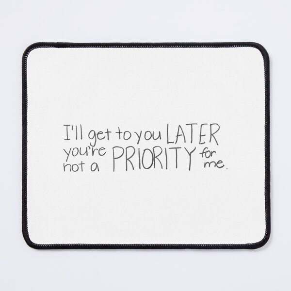 Item preview, I'll get to you LATER, you're not a PRIORITY for me. designed and sold by gruntledca.