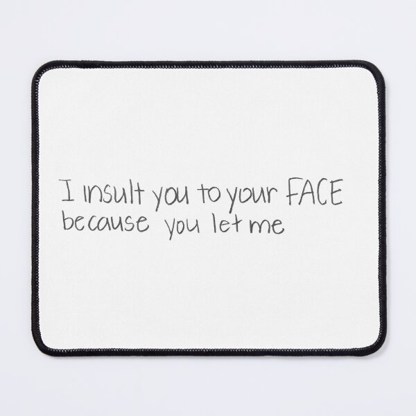 Item preview, I insult you to your FACE because you LET m designed and sold by gruntledca.