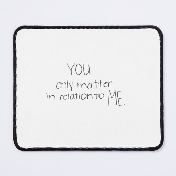 Item preview, You only matter in relation to ME. designed and sold by gruntledca.