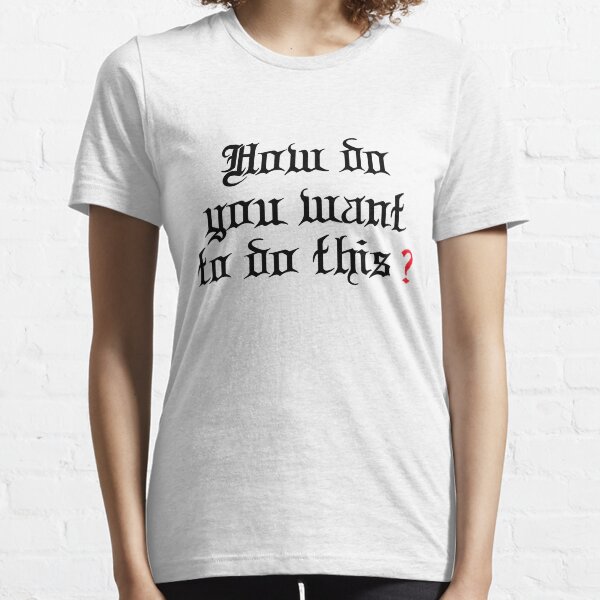 How Do You Want to Do This Essential T-Shirt