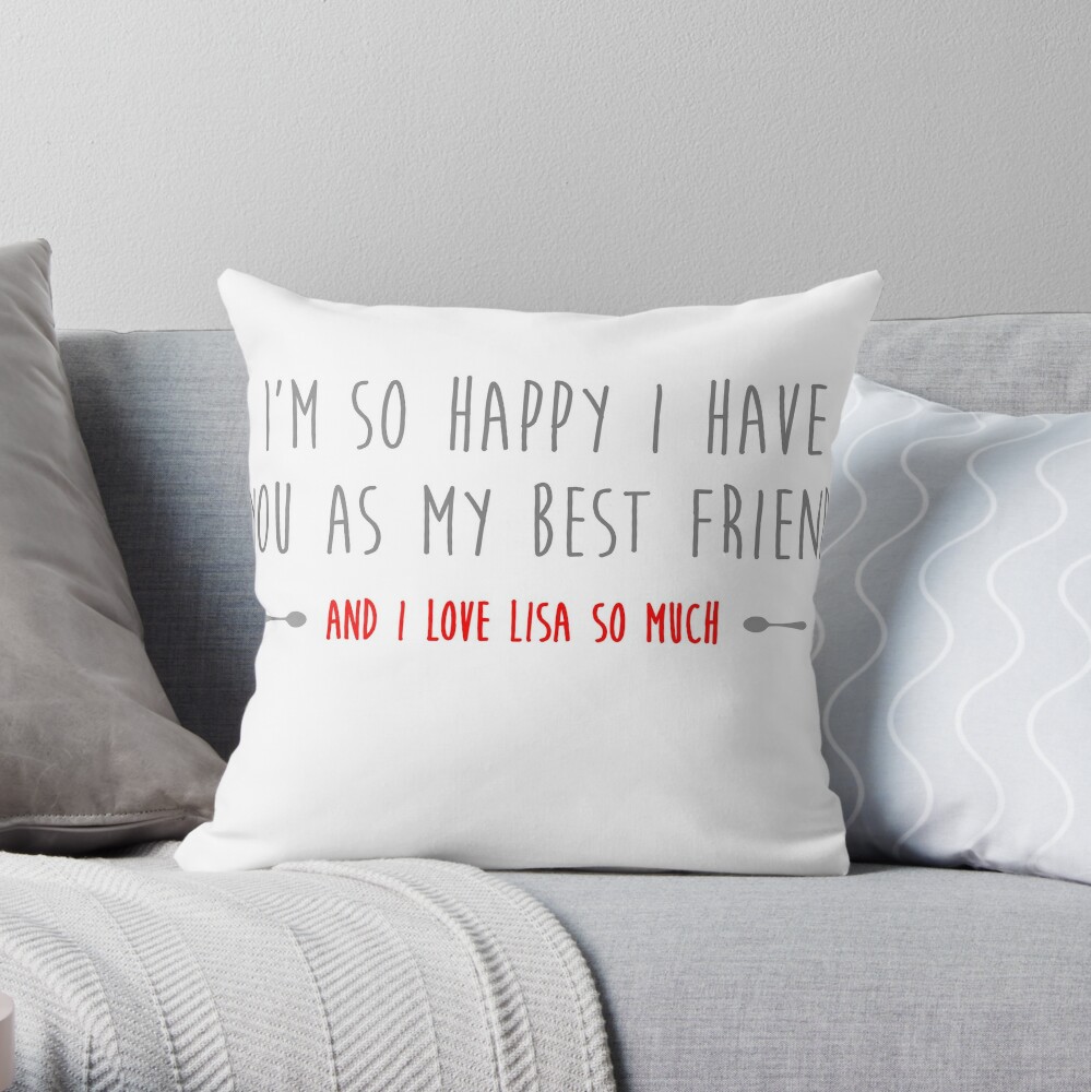 I M So Happy I Have You As My Best Friend And I Love Lisa So Much Throw Pillow By Typeo Redbubble