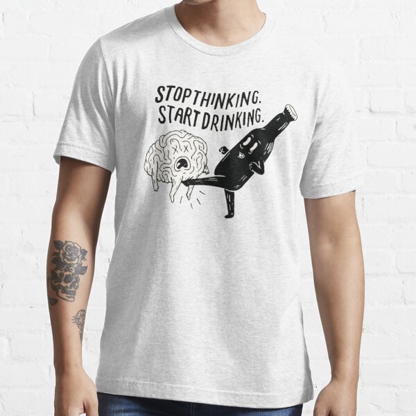 stop thinking start drinking Essential T-Shirt