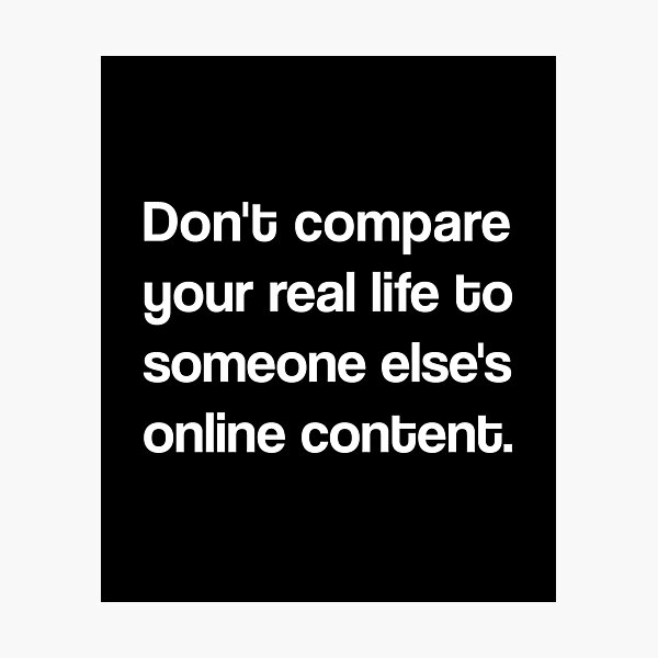 Don't compare your real life to someone else's online content, Social media is not real life Photographic Print