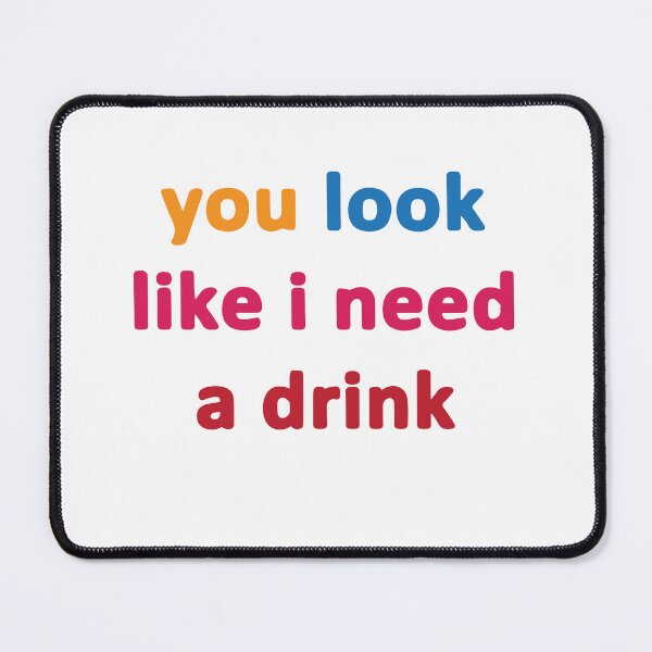 Item preview, you look like i need a drink designed and sold by MallsD.