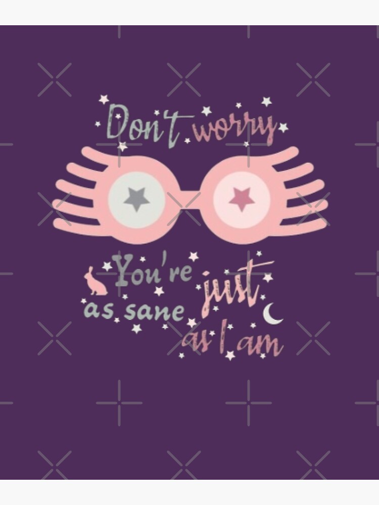 Don't Worry. You're Just As Sane As I Am" -Luna Lovegood - Home