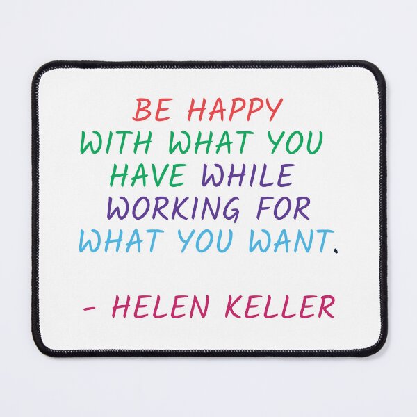 Item preview, BE HAPPY WITH WHAT YOU HAVE WHILE WORKING FOR WHAT YOU WANT - HELEN KELLER designed and sold by Inspirationmotivation.