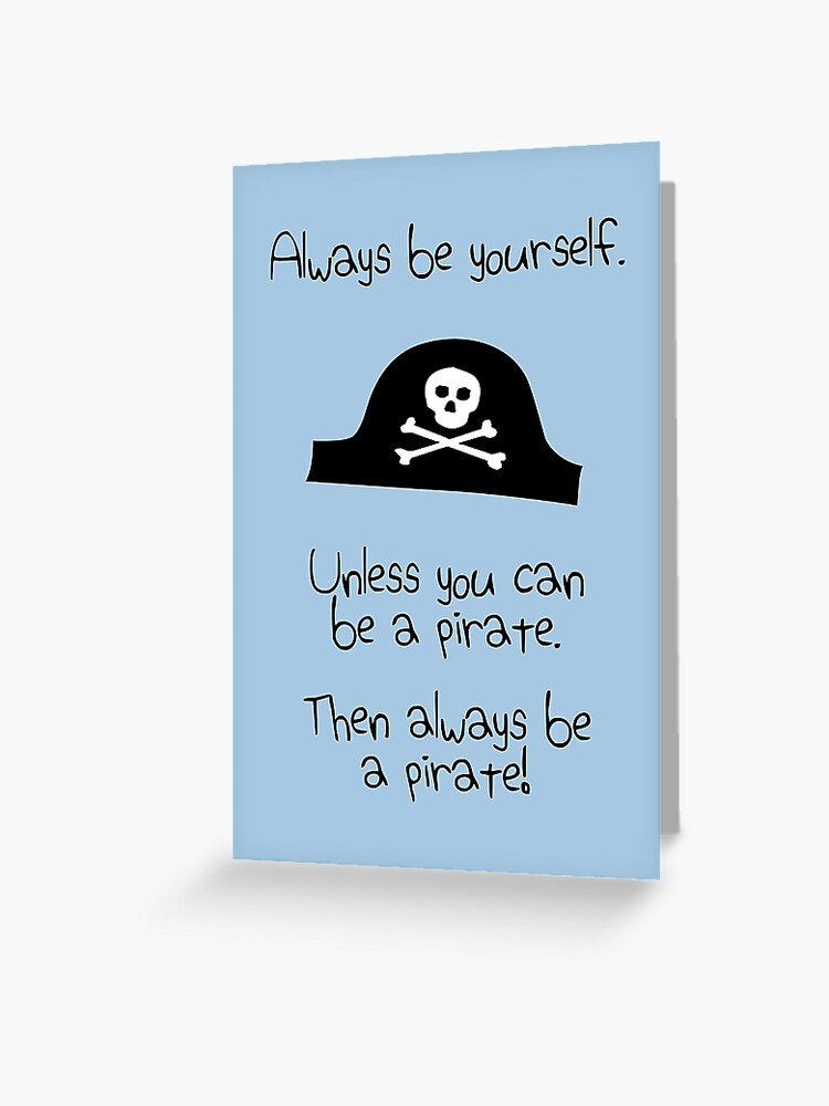 Be Yourself unless you can be a Pirate then by all means be a