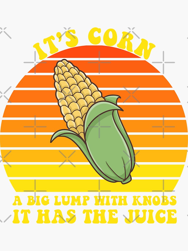 "It’s Corn A Big Lump With Knobs It Has The Juice" Sticker for Sale by
