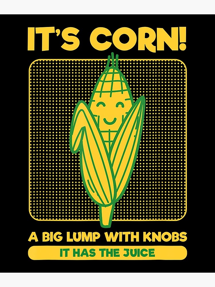 "It’s Corn A Big Lump With Knobs It Has The Juice Its Corn Corn A Big