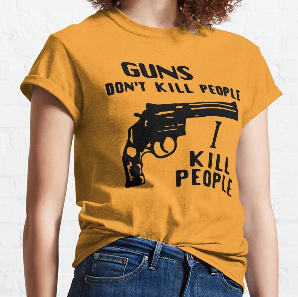 Guns don't kill people I kill people  Classic T-Shirt