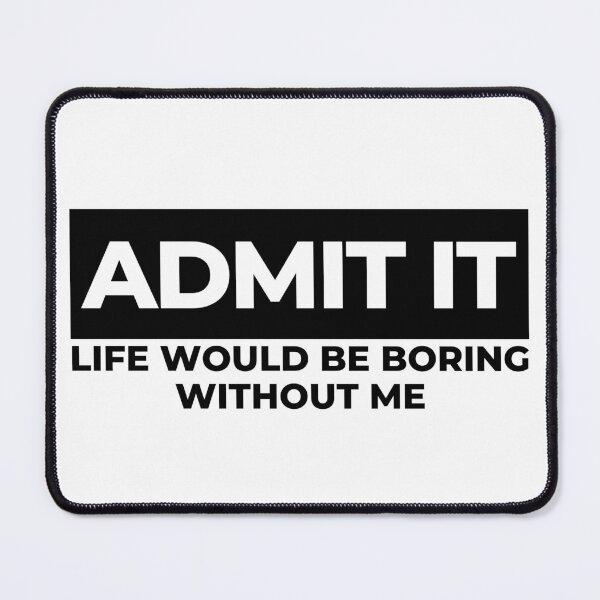 Item preview, Admit It. Life Would Be Boring Without Me. Funny Sarcastic Saying designed and sold by That Cheeky Tee.