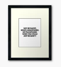 Why Be Racist, Sexist, Homophobic or Transphobic When You Could Just Be Quiet (Black) Framed Print